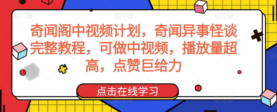 奇闻阁中视频计划，奇闻异事怪谈完整教程，可做中视频，播放量超高，点赞巨给力-则成副业项目资源站