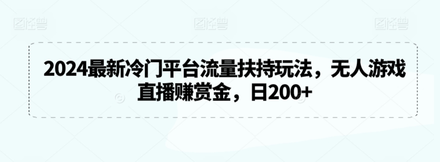 2024最新冷门平台流量扶持玩法，无人游戏直播赚赏金，日200+【揭秘】-则成副业项目资源站