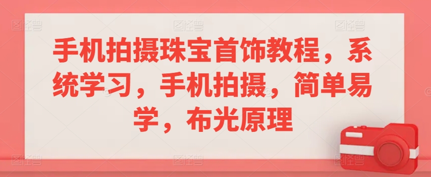 手机拍摄珠宝首饰教程，系统学习，手机拍摄，简单易学，布光原理-则成副业项目资源站