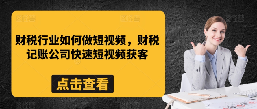 财税行业如何做短视频,财税记账公司快速短视频获客-则成副业项目资源站