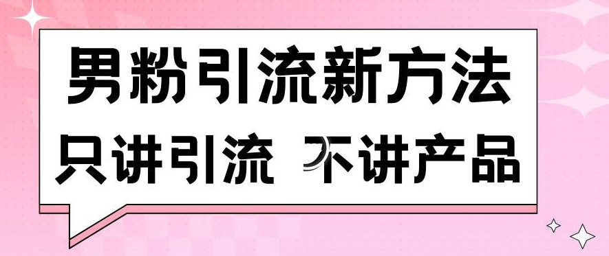 男粉引流新方法日引流100多个男粉只讲引流不讲产品不违规不封号【揭秘】-则成副业项目资源站