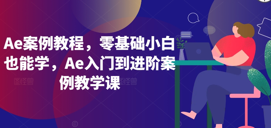 Ae案例教程,零基础小白也能学,Ae入门到进阶案例教学课-则成副业项目资源站