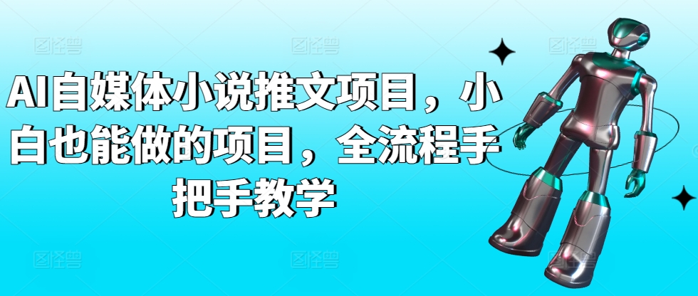 AI自媒体小说推文项目,小白也能做的项目,全流程手把手教学-则成副业项目资源站