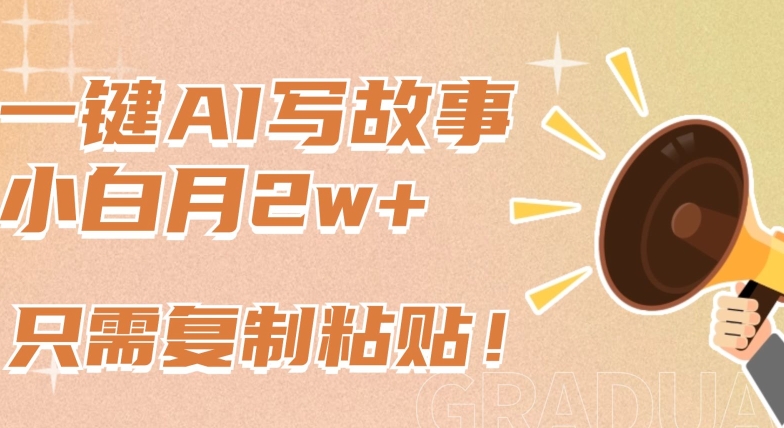 一键AI写故事，新赛道新玩法，只需复制粘贴，小白轻松月入2w+【揭秘】-则成副业项目资源站