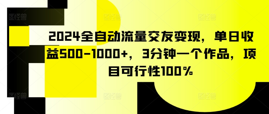 2024全自动流量交友变现,单日收益500-1000+,3分钟一个作品,项目可行性100%【揭秘】-则成副业项目资源站