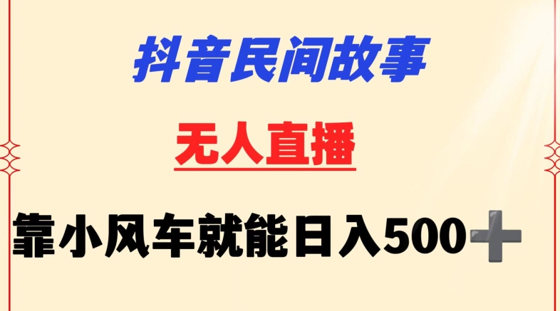 抖音民间故事无人挂机靠小风车一天500+小白也能操作【揭秘】-则成副业项目资源站