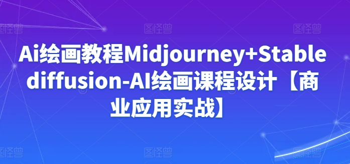 Ai绘画教程Midjourney+Stablediffusion-AI绘画课程设计【商业应用实战】-则成副业项目资源站