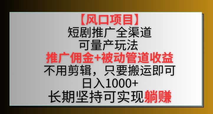 【风口项目】短剧推广全渠道最新双重收益玩法,推广佣金管道收益,不用剪辑,只要搬运即可【揭秘】-则成副业项目资源站