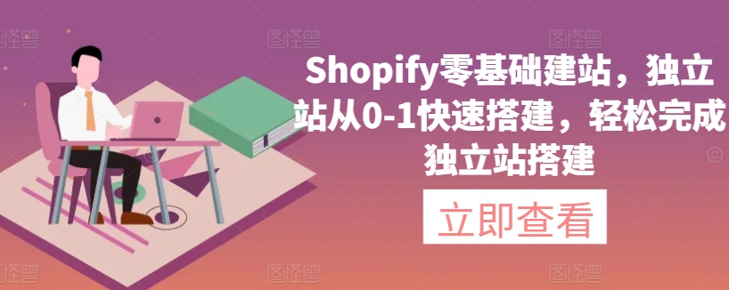 Shopify零基础建站，独立站从0-1快速搭建，轻松完成独立站搭建-则成副业项目资源站