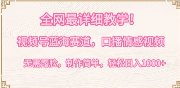 全网最详细教学，视频号蓝海赛道，口播情感视频，无需露脸，制作简单，轻松实现日入1000+【揭秘】-则成副业项目资源站