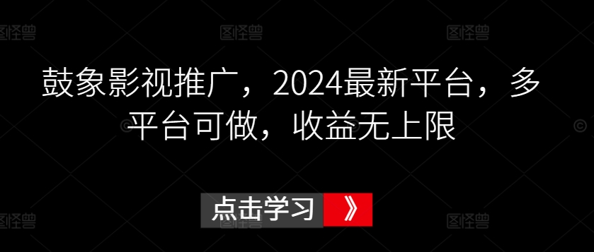 鼓象影视推广，2024最新平台，多平台可做，收益无上限【揭秘】-则成副业项目资源站