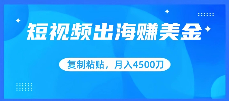 短视频出海赚美金，复制粘贴批量操作，小白轻松掌握，月入4500美刀【揭秘】-则成副业项目资源站