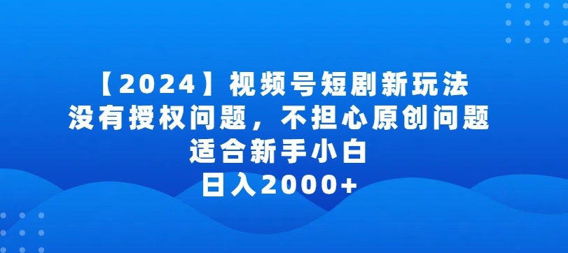 2024视频号短剧玩法，没有授权问题，不担心原创问题，适合新手小白，日入2000+【揭秘】-则成副业项目资源站