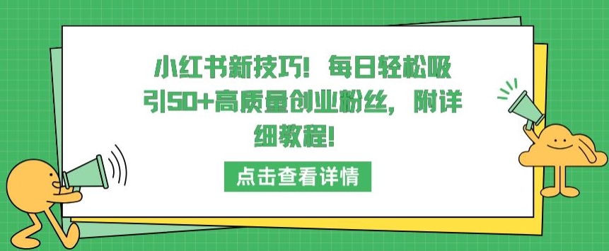小红书新技巧,每日轻松吸引50+高质量创业粉丝,附详细教程【揭秘】-则成副业项目资源站