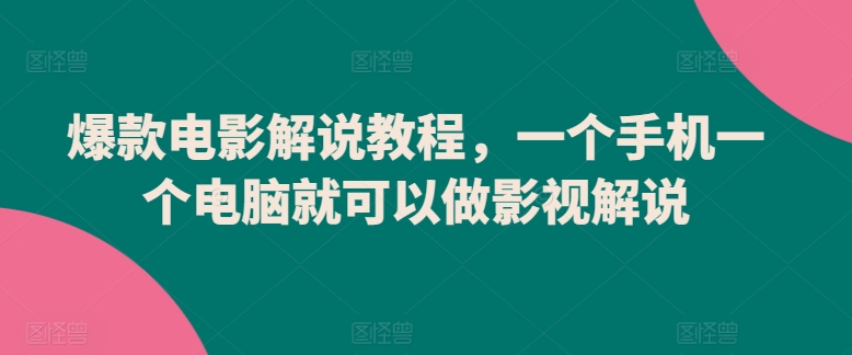 爆款电影解说教程，一个手机一个电脑就可以做影视解说-则成副业项目资源站