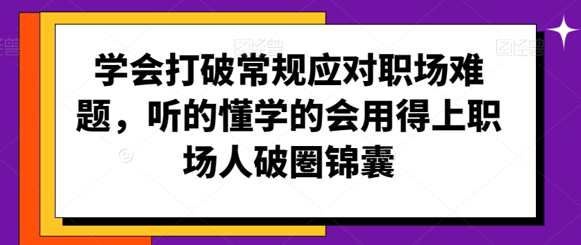 学会打破常规应对职场难题,听的懂学的会用得上职场人破圏锦囊-则成副业项目资源站