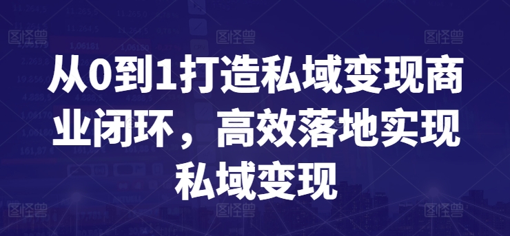 从0到1打造私域变现商业闭环,高效落地实现私域变现-则成副业项目资源站