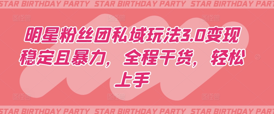 明星粉丝团私域玩法3.0变现稳定且暴力，全程干货，轻松上手【揭秘】-则成副业项目资源站