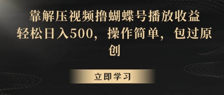 靠解压视频撸蝴蝶号播放收益,轻松日入500,操作简单,包过原创【揭秘】-则成副业项目资源站