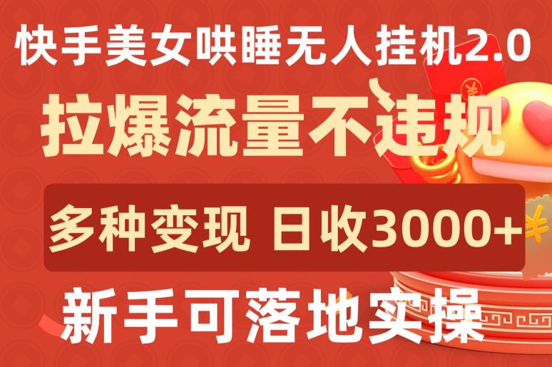 快手美女哄睡无人挂机2.0.拉爆流量不违规,多种变现途径,日收3000+,新手可落地实操【揭秘】-则成副业项目资源站
