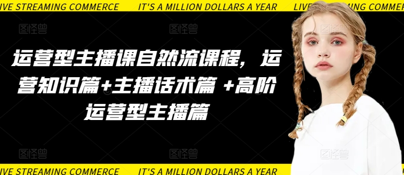 运营型主播课自然流课程，运营知识篇+主播话术篇 +高阶运营型主播篇-则成副业项目资源站
