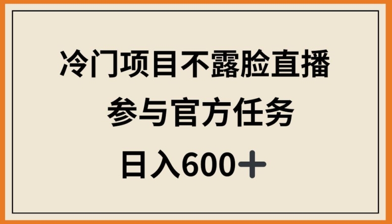 冷门项目不露脸直播,参与官方任务,日入600+【揭秘】-则成副业项目资源站