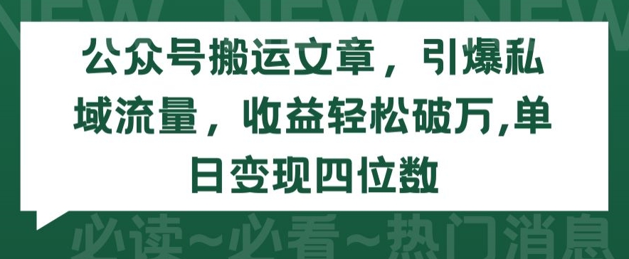 公众号搬运文章，引爆私域流量，收益轻松破万，单日变现四位数【揭秘】-则成副业项目资源站