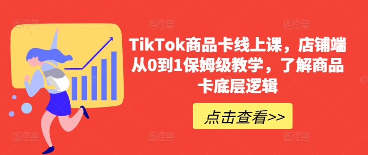 TikTok商品卡线上课,店铺端从0到1保姆级教学,了解商品卡底层逻辑-则成副业项目资源站