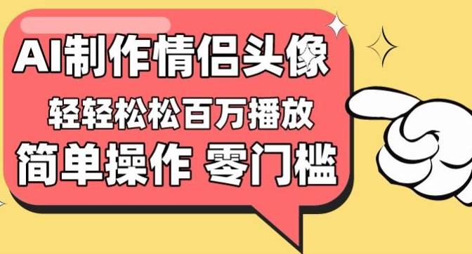 【零门槛高收益】情侣头像视频，播放量百万不是梦【揭秘】-则成副业项目资源站