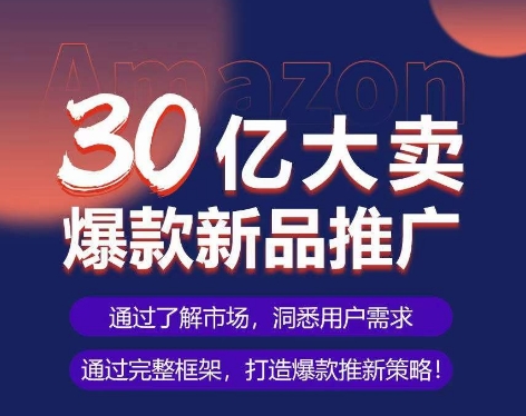 亚马逊·30亿大卖爆款新品推广，可复制、全程案例实操的爆款推新SOP-则成副业项目资源站