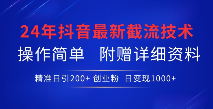 24年最新抖音截流技术，精准日引200+创业粉，操作简单附赠详细资料【揭秘】-则成副业项目资源站