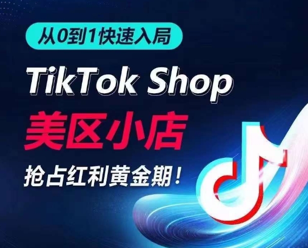 从0到1快速入局TikTok美区小店，快速抢占流量黄金期，开启日出千单之旅-则成副业项目资源站