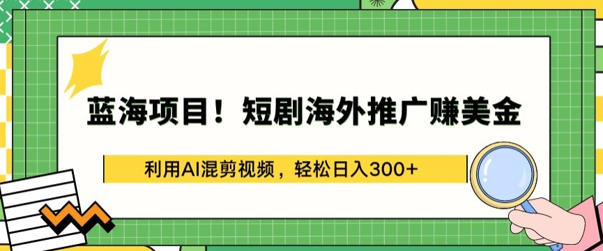 蓝海项目!短剧海外推广赚美金,利用AI混剪视频,轻松日入300+【揭秘】-则成副业项目资源站