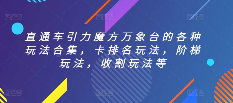 直通车引力魔方万象台的各种玩法合集,卡排名玩法,阶梯玩法,收割玩法等-则成副业项目资源站