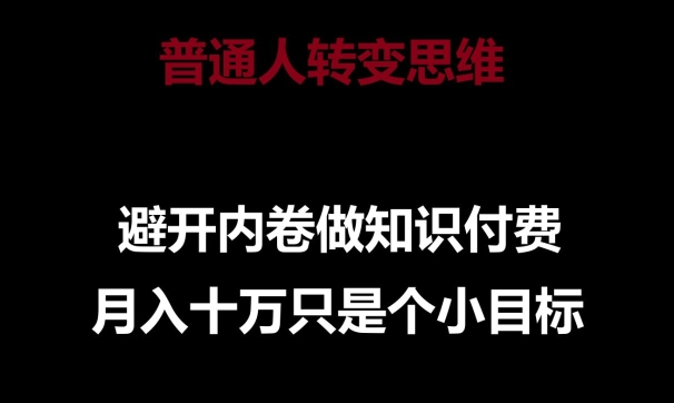 普通人转变思维,避开内卷做知识付费,月入十万只是一个小目标【揭秘】-则成副业项目资源站