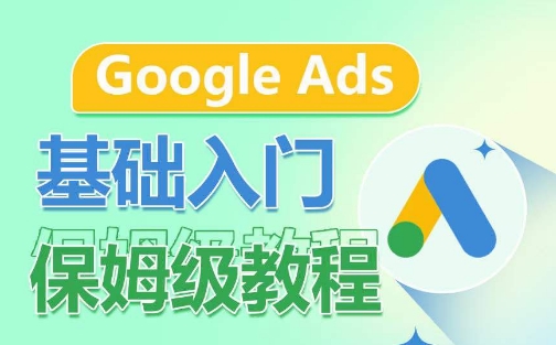 Google Ads基础入门保姆级教程，​系统拆解广告形式，关键词的商业认知，谷歌广告结构-则成副业项目资源站