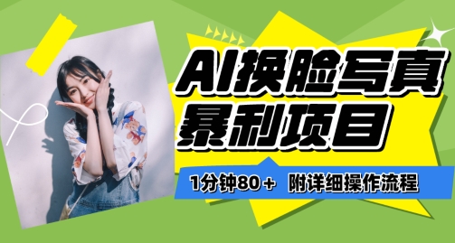 一分钟80+，AI换脸写真项目进阶玩法，附带保姆级教程，小白也可轻松上手【揭秘】-则成副业项目资源站