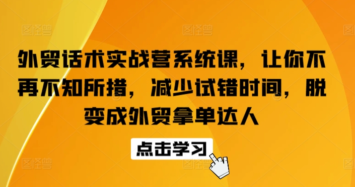 外贸话术实战营系统课，让你不再不知所措，减少试错时间，脱变成外贸拿单达人-则成副业项目资源站