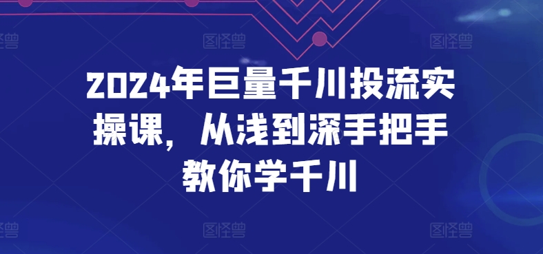 2024年巨量千川投流实操课,从浅到深手把手教你学千川-则成副业项目资源站