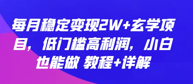 每月稳定变现2W+玄学项目，低门槛高利润，小白也能做 教程+详解【揭秘】-则成副业项目资源站