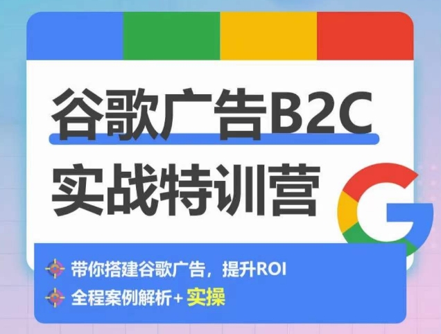 谷歌广告B2C实战特训营,500+谷歌账户总结经验,实战演示如何从0-1搭建广告账户-则成副业项目资源站