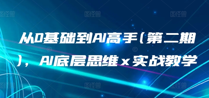 从0基础到AI高手(第二期)，AI底层思维 x 实战教学-则成副业项目资源站