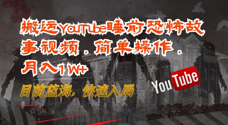 搬运YouTube睡前恐怖故事视频，简单操作，月入1W+，目前蓝海，快速入局【揭秘】-则成副业项目资源站