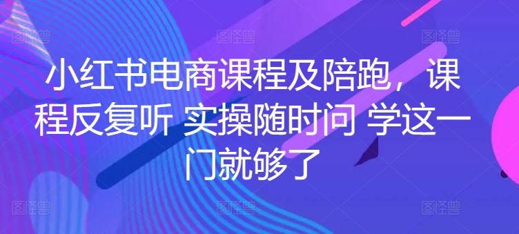 小红书电商课程及陪跑,课程反复听 实操随时问 学这一门就够了-则成副业项目资源站