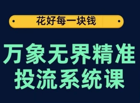 万象无界精准投流系统课,从关键词到推荐,从万象台到达摩盘,从底层原理到实操步骤-则成副业项目资源站