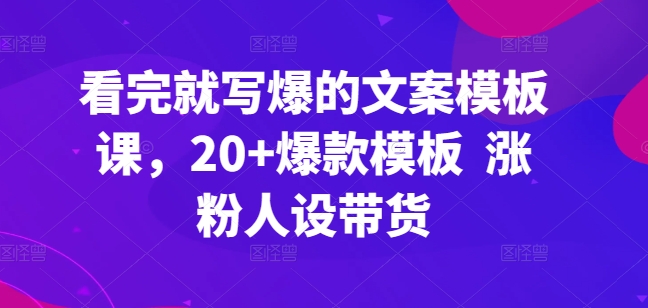 看完就写爆的文案模板课，20+爆款模板  涨粉人设带货-则成副业项目资源站
