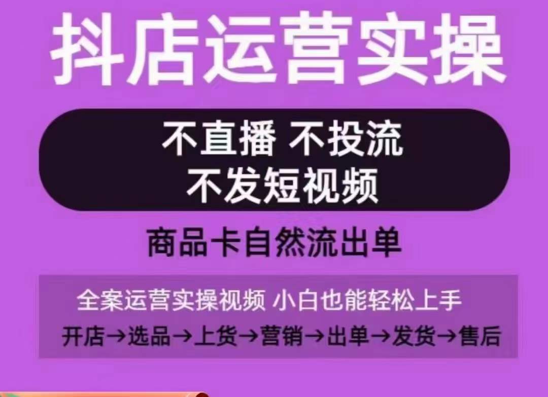抖店运营实操课,从0-1起店视频全实操,不直播、不投流、不发短视频,商品卡自然流出单-则成副业项目资源站