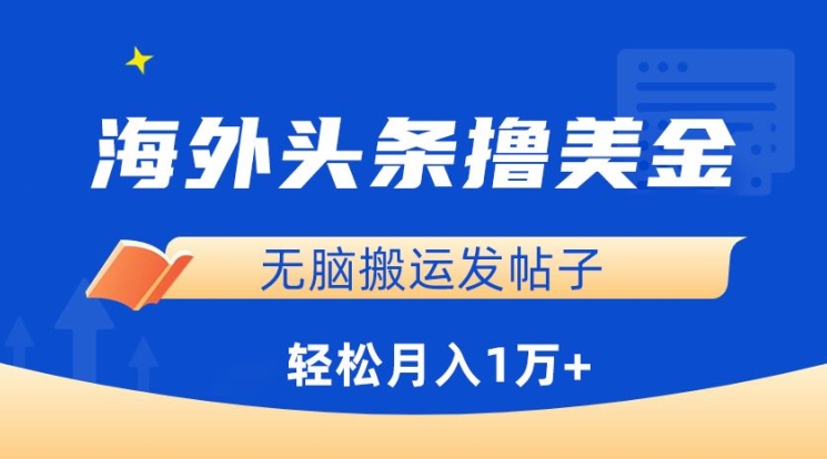 海外头条撸美金，无脑搬运发帖子，月入1万+，小白轻松掌握【揭秘】-则成副业项目资源站