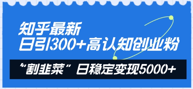 知乎最新日引300+高认知创业粉,“割韭菜”日稳定变现5000+【揭秘】-则成副业项目资源站