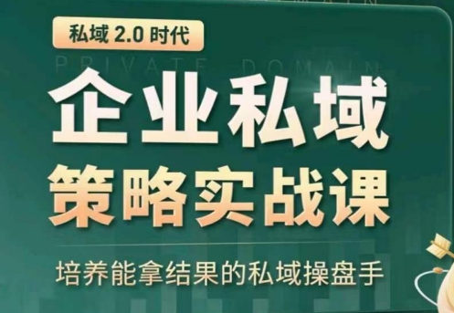 私域2.0：企业私域策略实战课，培养能拿结果的私域操盘手-则成副业项目资源站